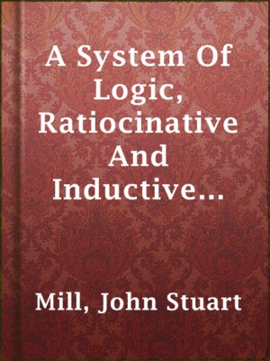 A System Of Logic, Ratiocinative And Inductive (Vol. 1 of 2) - ebook